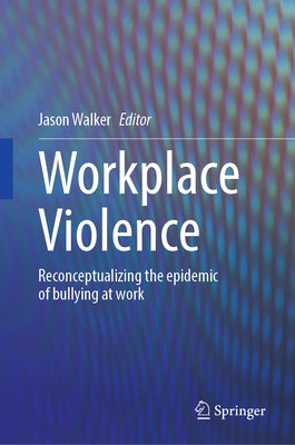 Workplace Violence: Reconceptualizing the Epidemic of Bullying at Work by Walker, Jason