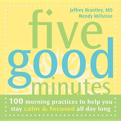 Five Good Minutes: 100 Morning Practices to Help You Stay Calm & Focused All Day Long by Brantley, Jeffrey
