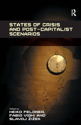 States of Crisis and Post-Capitalist Scenarios. by Heiko Feldner, Fabio Vighi, and Slavoj Zizek by Feldner, Heiko