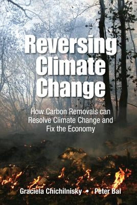 Reversing Climate Change: How Carbon Removals Can Resolve Climate Change and Fix the Economy by Chichilnisky, Graciela