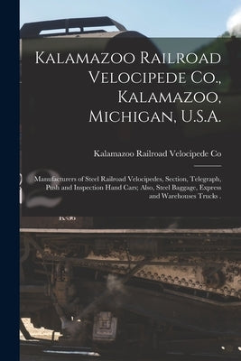Kalamazoo Railroad Velocipede Co., Kalamazoo, Michigan, U.S.A. [microform]: Manufacturers of Steel Railroad Velocipedes, Section, Telegraph, Push and by Kalamazoo Railroad Velocipede Co