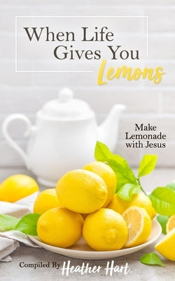 When Life Gives You Lemons: Make Lemonade with Jesus by Kopenski, Rebekah