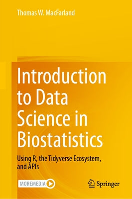 Introduction to Data Science in Biostatistics: Using R, the Tidyverse Ecosystem, and APIs by Macfarland, Thomas W.
