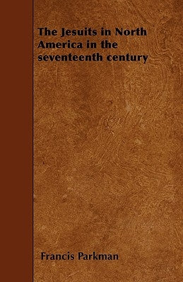 The Jesuits in North America in the seventeenth century by Parkman, Francis