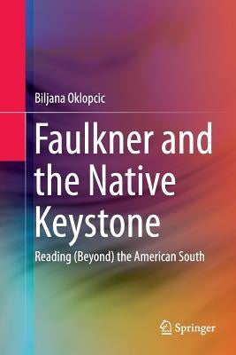 Faulkner and the Native Keystone: Reading (Beyond) the American South by Oklopcic, Biljana