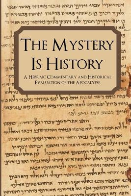 The Mystery is History: A Hebraic Commentary and Historical Evaluation of the Apocalypse by Drissel, Adam