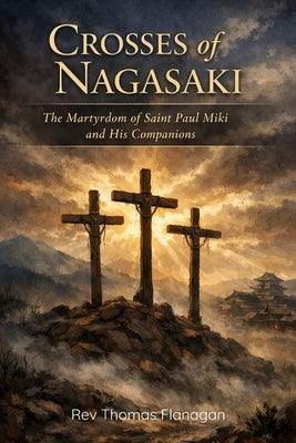 Crosses of Nagasaki: The Martyrdom of Saint Paul Miki and His Companions by Thomas Flanagan