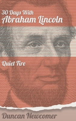 Thirty Days With Abraham Lincoln: Quiet Fire by Newcomer, Duncan