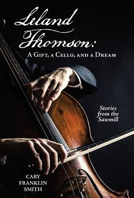 Leland Thomson: A Gift, a Cello, and a Dream by Smith, Cary Franklin