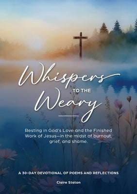 Whispers to the Weary: A 30-Day Devotional of Poems & Reflections by Staton, Claire
