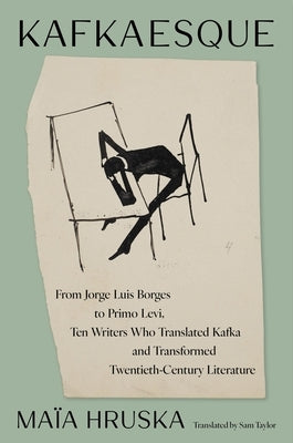 Kafkaesque: From Jorge Luis Borges to Primo Levi, Ten Writers Who Translated Kafka and Transformed 20th Century Literature by Hruska, Maïa