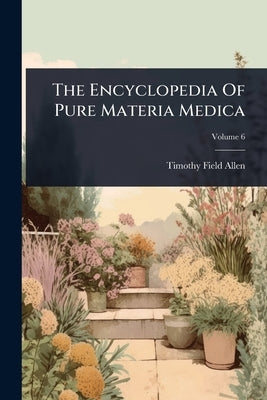 The Encyclopedia Of Pure Materia Medica by Allen, Timothy Field
