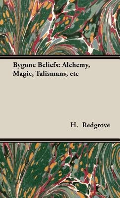 Bygone Beliefs: Alchemy, Magic, Talismans, etc by Redgrove, H. Stanley