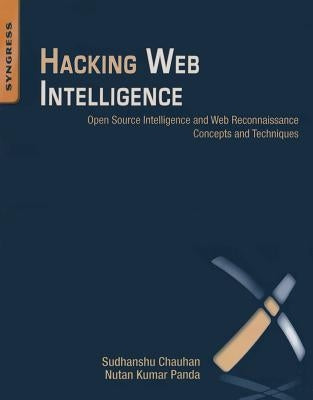 Hacking Web Intelligence: Open Source Intelligence and Web Reconnaissance Concepts and Techniques by Chauhan, Sudhanshu