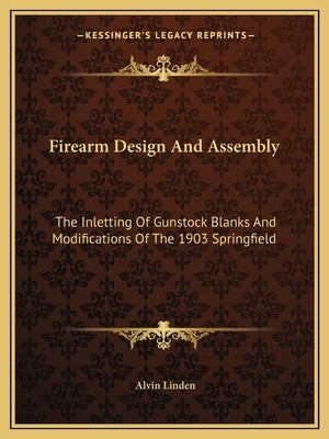 Firearm Design and Assembly: The Inletting of Gunstock Blanks and Modifications of the 1903 Springfield by Linden, Alvin