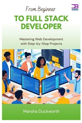 From Beginner to Full Stack Developer: Mastering Web Development with Step-by-Step Projects by Duckworth, Marsha