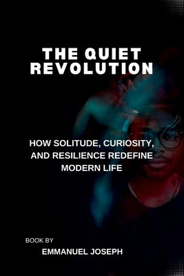 The Quiet Revolution, How Solitude, Curiosity, and Resilience Redefine Modern Life by Joseph, Emmanuel