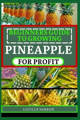 Beginners Guide to Pineapple for Profit: Understanding Growth Phases, Pruning Strategies, and Harnessing the Power of Nature in Your Garden by Sarron, Lucille