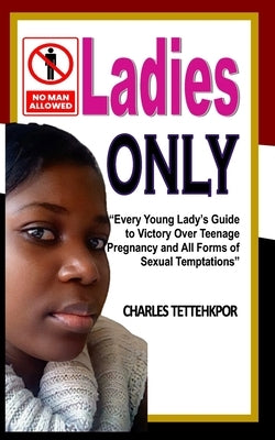 Ladies Only: Every Young Lady's Guide to Victory Over Teenage Pregnancy and All Forms of Sexual Temptation by Tettehkpor, Charles