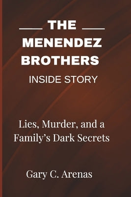 The Menendez Brothers Inside Story: Lies, Murder, and a Family's Dark Secrets by Arenas, Gary C.