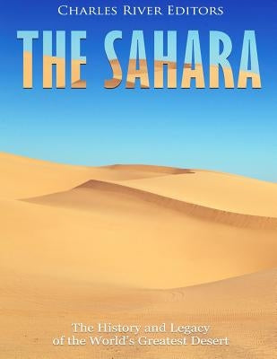 The Sahara: The History and Legacy of the World's Greatest Desert by Charles River