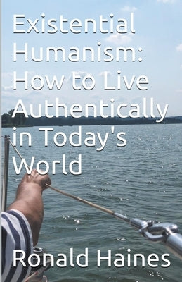 Existential Humanism: How to Live Authentically in Today's World by Haines, Ronald
