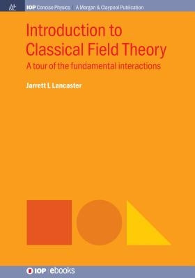 Introduction to Classical Field Theory: A Tour of the Fundamental Interactions by Lancaster, Jarrett L.