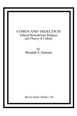 Cohen and Troeltsch: Ethical Monotheistic Religion and Theory of Culture by Dietrich, Wendell S.