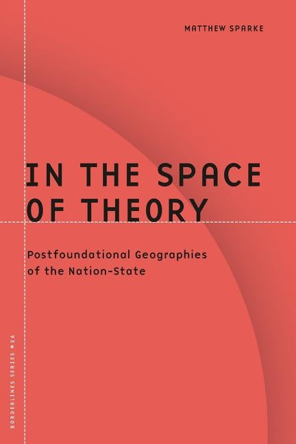 In the Space of Theory: Postfoundational Geographies of the Nation-State Volume 26 by Sparke, Matthew