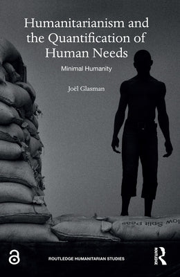 Humanitarianism and the Quantification of Human Needs: Minimal Humanity by Glasman, Joël
