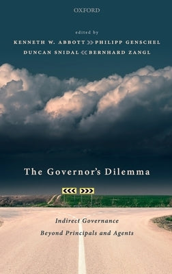 Governor's Dilemma: Indirect Governance Beyond Principals and Agents by Abbott, Kenneth W.