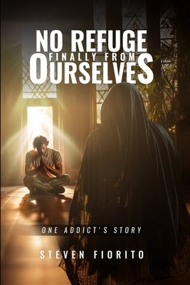 No Refuge, Finally, From Ourselves: One Addict's Story by Fiorito, Steven