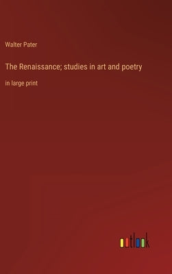 The Renaissance; studies in art and poetry: in large print by Pater, Walter