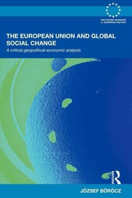 The European Union and Global Social Change: A Critical Geopolitical-Economic Analysis by Böröcz, József