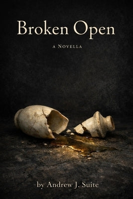 Broken Open: A Biblical Novella of Bethany, the Cross, and the Resurrection: The Story of Martha, Mary, Lazarus, and the Cross by Suite, Andrew J.