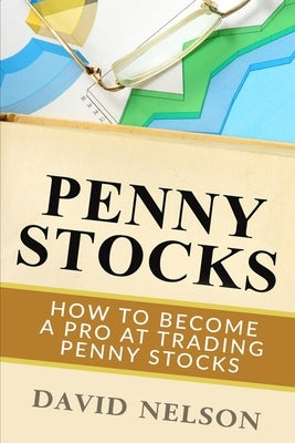 Penny Stocks: How to Become a Pro at Trading Penny Stocks by Nelson, David
