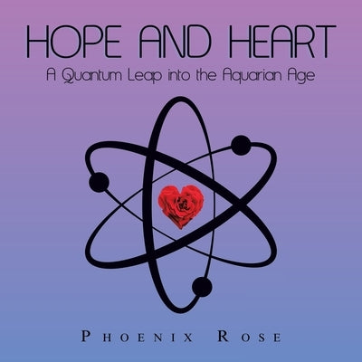 Hope and Heart: A Quantum Leap into the Aquarian Age by Rose, Phoenix