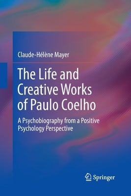 The Life and Creative Works of Paulo Coelho: A Psychobiography from a Positive Psychology Perspective by Mayer, Claude-Helene