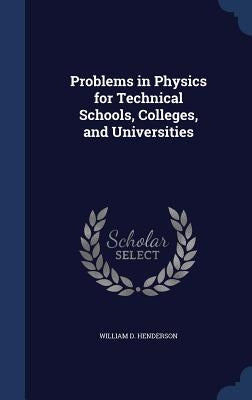 Problems in Physics for Technical Schools, Colleges, and Universities by Henderson, William D.