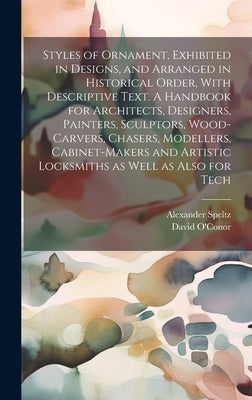 Styles of Ornament, Exhibited in Designs, and Arranged in Historical Order, With Descriptive Text. A Handbook for Architects, Designers, Painters, Scu by Speltz, Alexander