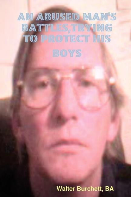 An Abused Man's Battles, Trying to Protect His Boys by Burchett, Ba Walter
