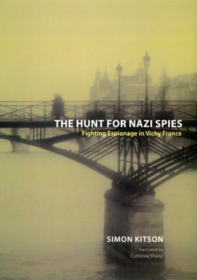 The Hunt for Nazi Spies: Fighting Espionage in Vichy France by Kitson, Simon