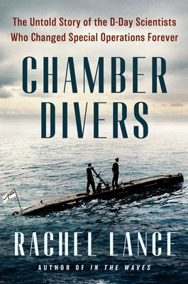 Chamber Divers: The Untold Story of the D-Day Scientists Who Changed Special Operations Forever by Lance, Rachel