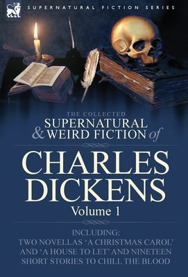 The Collected Supernatural and Weird Fiction of Charles Dickens-Volume 1: Contains Two Novellas 'a Christmas Carol' and 'a House to Let' and Nineteen by Dickens, Charles