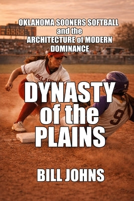 Dynasty of the Plains: Oklahoma Sooners Softball and the Architecture of Modern Dominance by Johns, Bill
