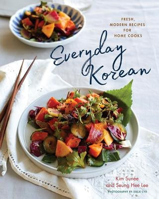 Everyday Korean: Fresh, Modern Recipes for Home Cooks by Sunée, Kim