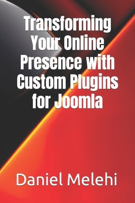 Transforming Your Online Presence with Custom Plugins for Joomla by Melehi, Daniel
