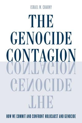 The Genocide Contagion: How We Commit and Confront Holocaust and Genocide by Charny, Israel W.
