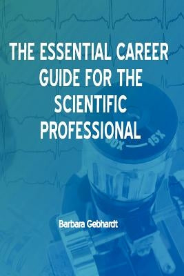 The Essential Career Guide for the Scientific Professional by Gebhardt, Barbara