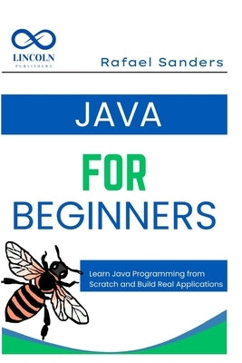 Java for Beginners: Learn Java Programming from Scratch and Build Real Applications by Sanders, Rafael